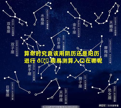 算命时究竟该用阴历还是阳历进行 🦍 周易测算入口在哪呢